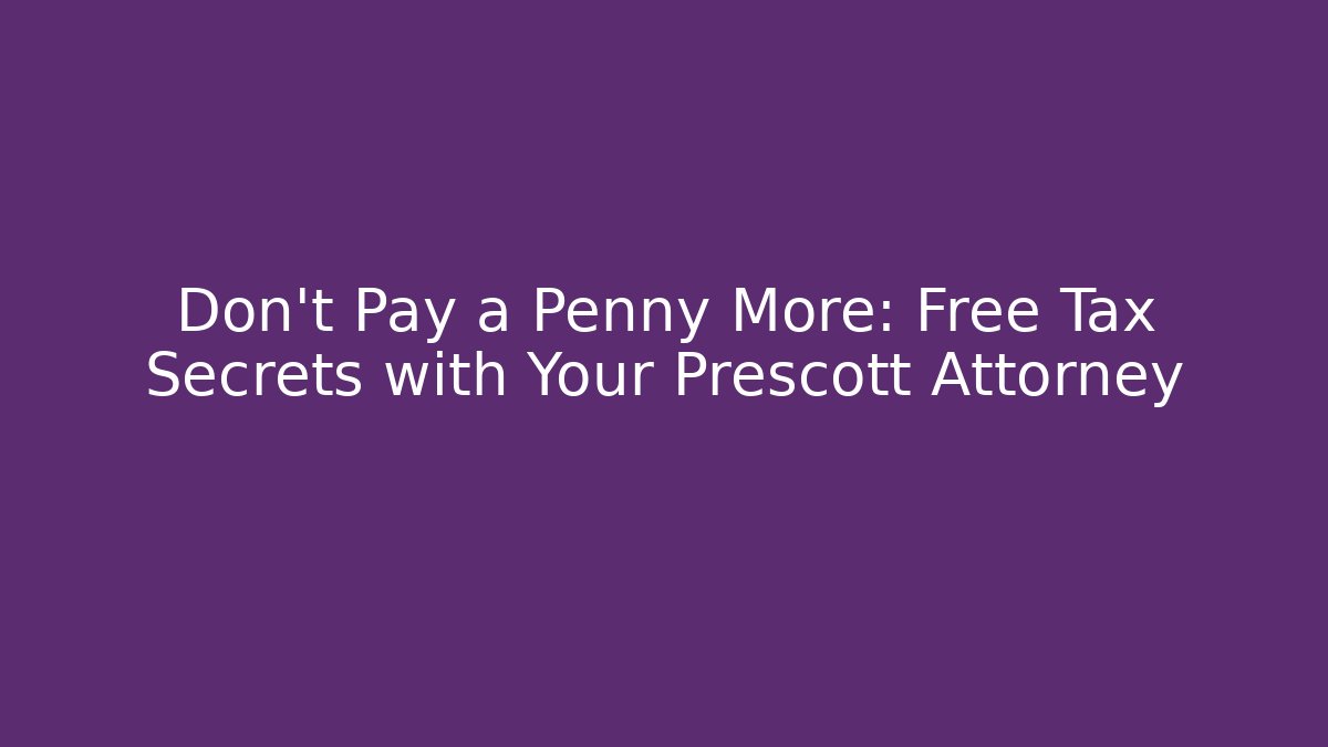 Don't Pay a Penny More: Free Tax Secrets with Your Prescott Attorney
