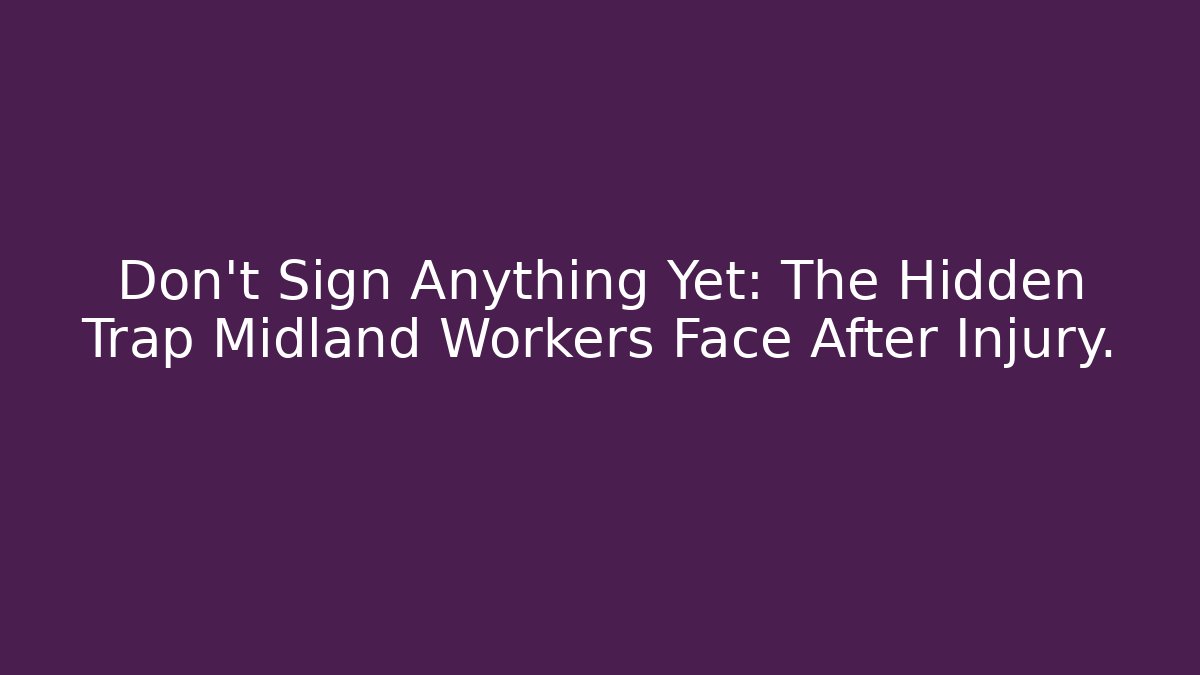 Don't Sign Anything Yet: The Hidden Trap Midland Workers Face After Injury.