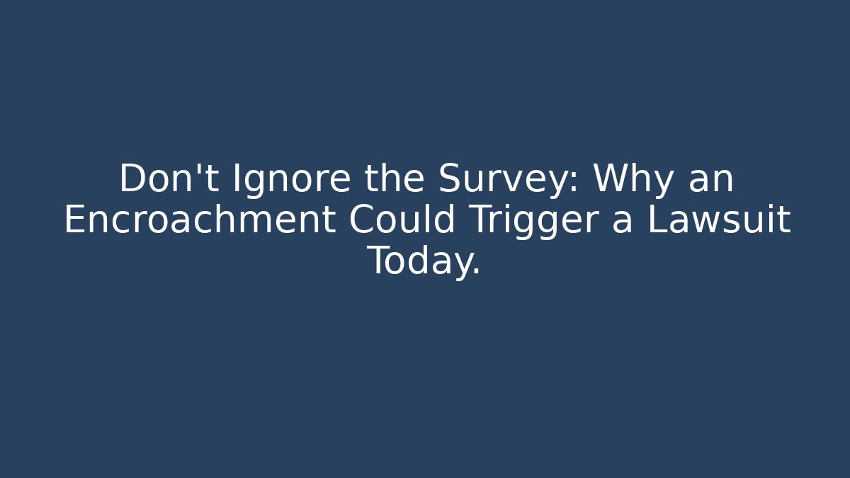 Don’t Ignore the Survey: Why an Encroachment Could Trigger a Lawsuit Today. - V Auction
