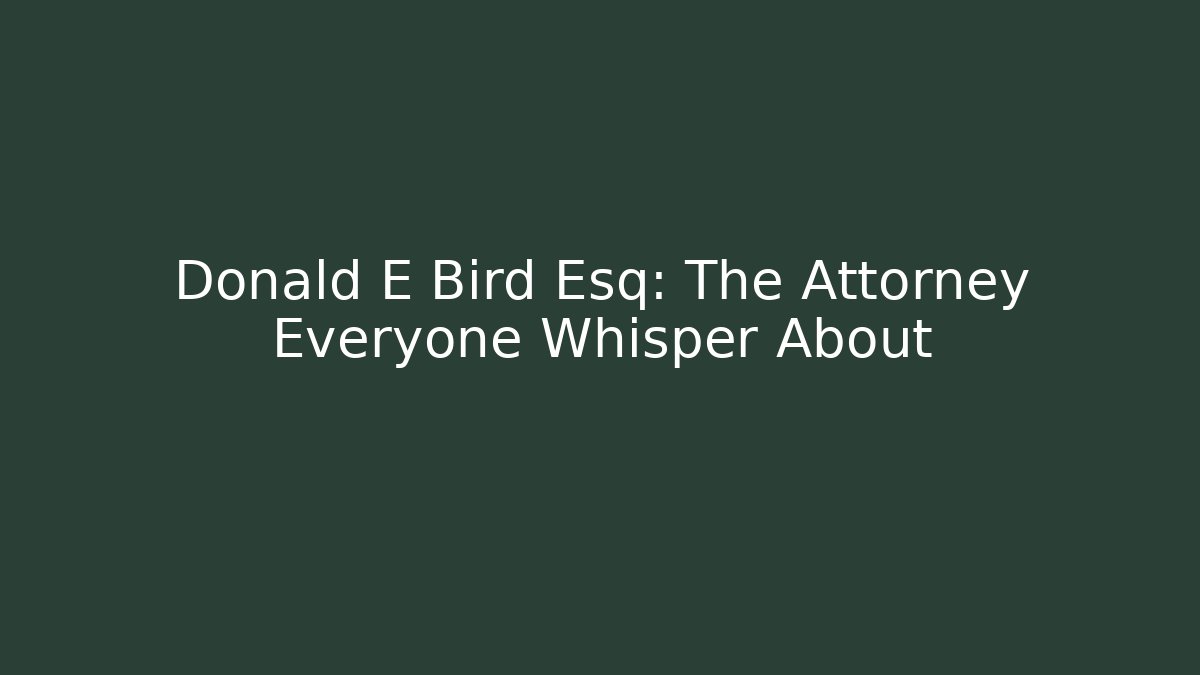 Donald E Bird Esq: The Attorney Everyone Whisper About