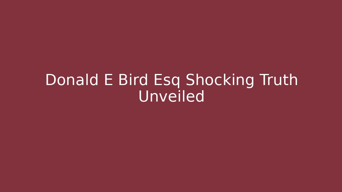 Donald E Bird Esq Shocking Truth Unveiled