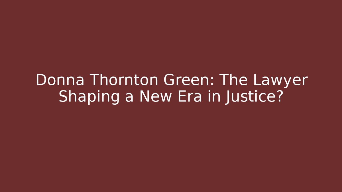 Donna Thornton Green: The Lawyer Shaping a New Era in Justice?