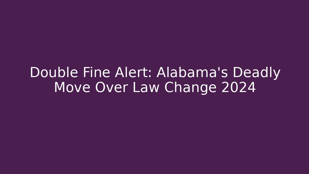 Double Fine Alert: Alabama's Deadly Move Over Law Change 2024