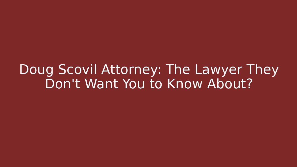 Doug Scovil Attorney: The Lawyer They Don't Want You to Know About?