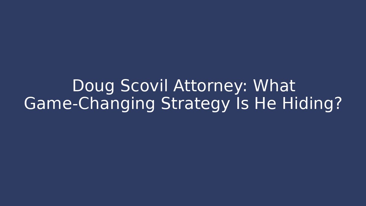 Doug Scovil Attorney: What Game-Changing Strategy Is He Hiding?