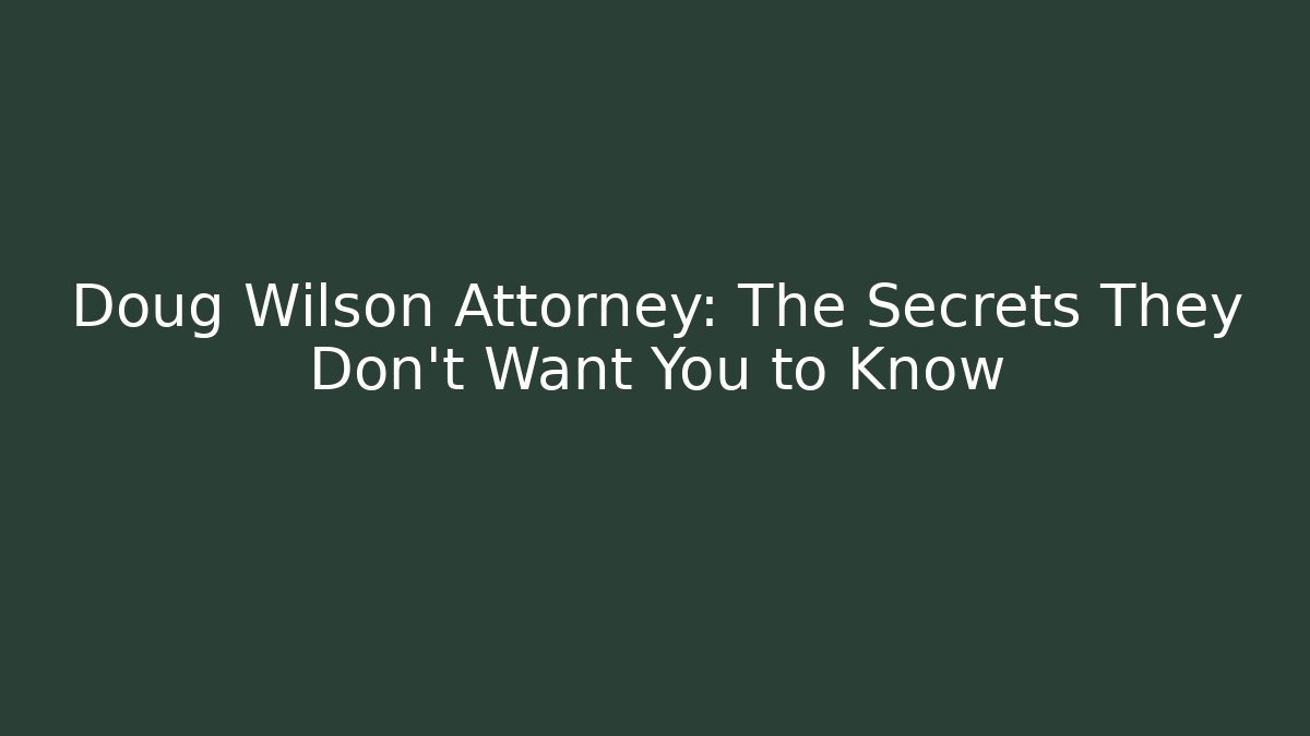 Doug Wilson Attorney: The Secrets They Don’t Want You to Know