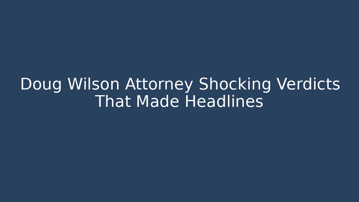 Doug Wilson Attorney Shocking Verdicts That Made Headlines