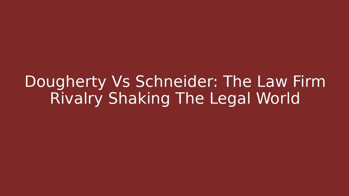 Dougherty Vs Schneider: The Law Firm Rivalry Shaking The Legal World