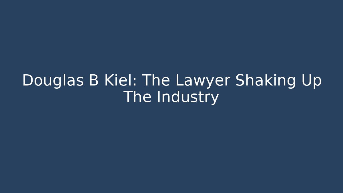 Douglas B Kiel: The Lawyer Shaking Up The Industry