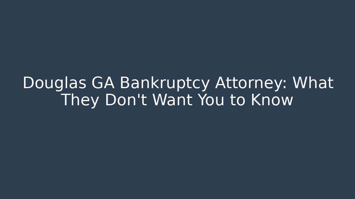 Douglas GA Bankruptcy Attorney: What They Don't Want You to Know