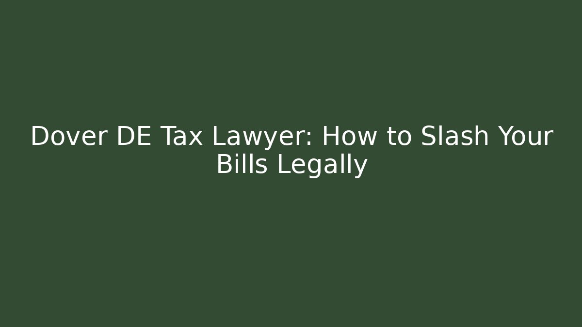 Dover DE Tax Lawyer: How to Slash Your Bills Legally