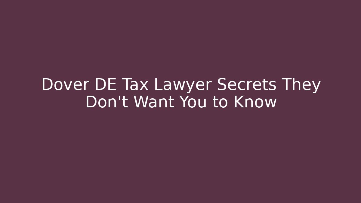 Dover DE Tax Lawyer Secrets They Don’t Want You to Know