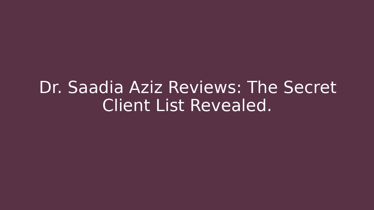 Dr. Saadia Aziz Reviews: The Secret Client List Revealed.