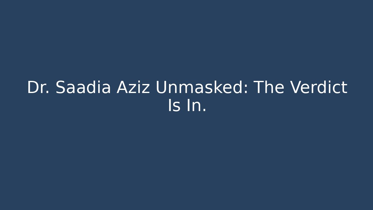 Dr. Saadia Aziz Unmasked: The Verdict Is In.