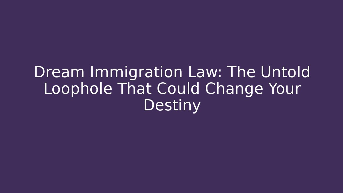 Dream Immigration Law: The Untold Loophole That Could Change Your Destiny