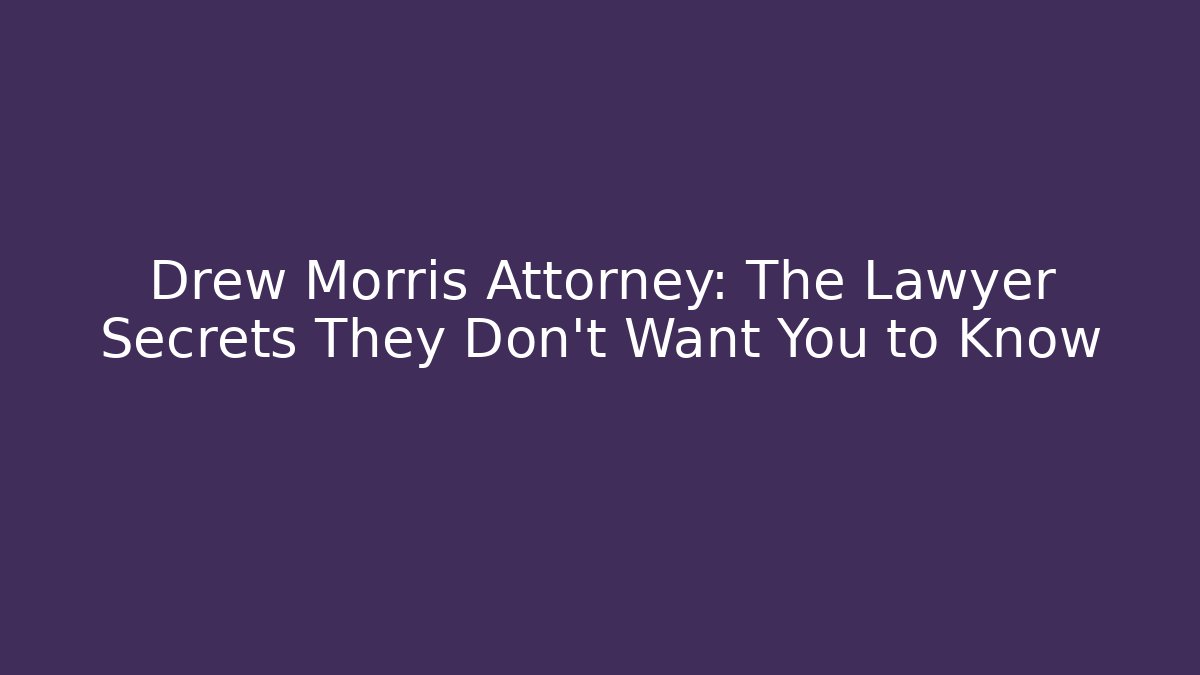 Drew Morris Attorney: The Lawyer Secrets They Don’t Want You to Know