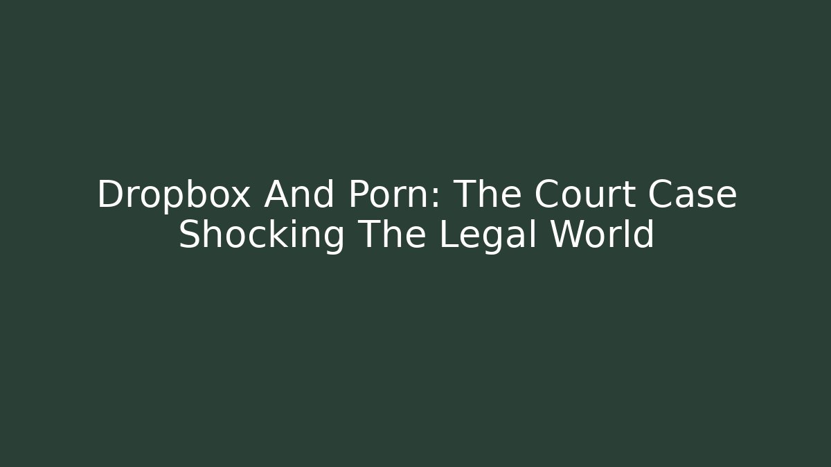 Dropbox And Porn: The Court Case Shocking The Legal World