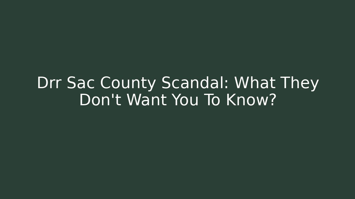 Drr Sac County Scandal: What They Don't Want You To Know?
