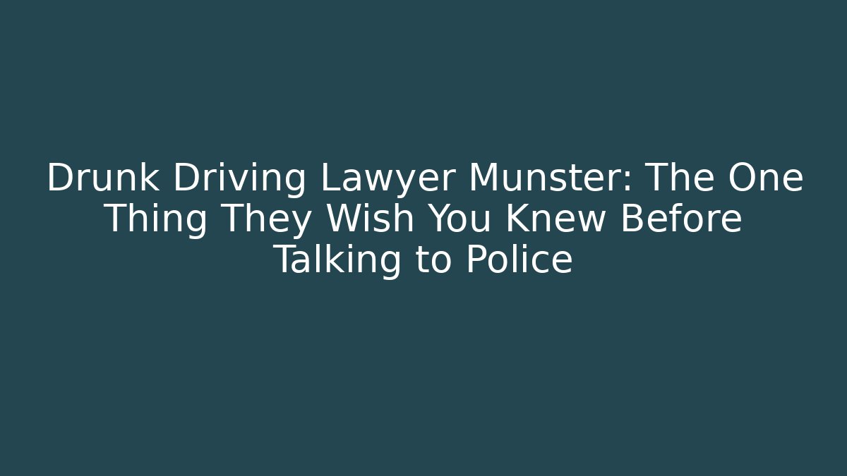 Drunk Driving Lawyer Munster: The One Thing They Wish You Knew Before Talking to Police