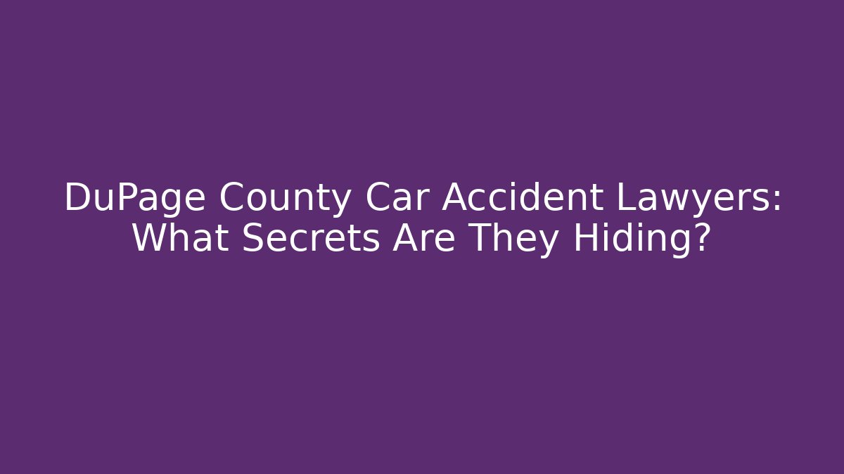 DuPage County Car Accident Lawyers: What Secrets Are They Hiding?