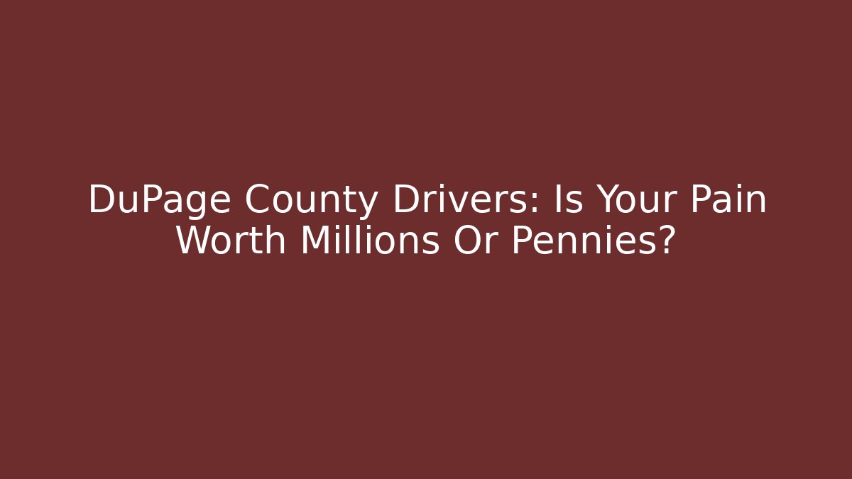 DuPage County Drivers: Is Your Pain Worth Millions Or Pennies?