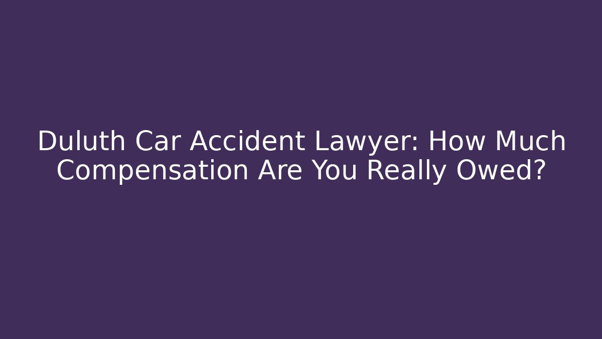 Duluth Car Accident Lawyer: How Much Compensation Are You Really Owed?