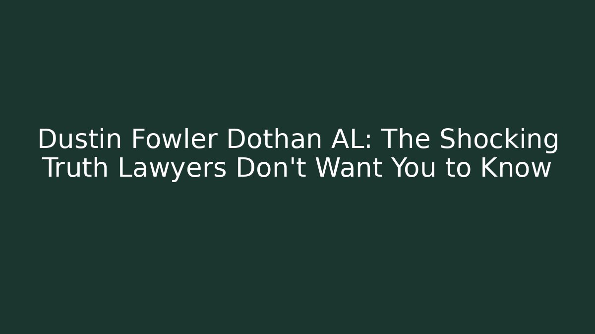 Dustin Fowler Dothan AL: The Shocking Truth Lawyers Don't Want You to Know