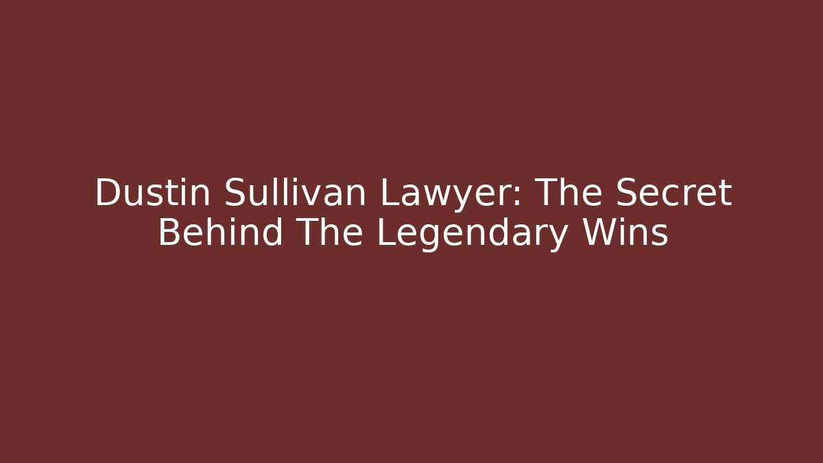 Dustin Sullivan Lawyer: The Secret Behind The Legendary Wins