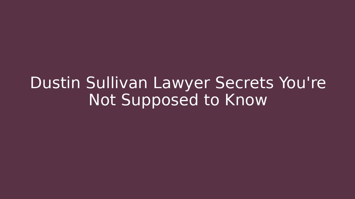 Dustin Sullivan Lawyer Secrets You’re Not Supposed to Know
