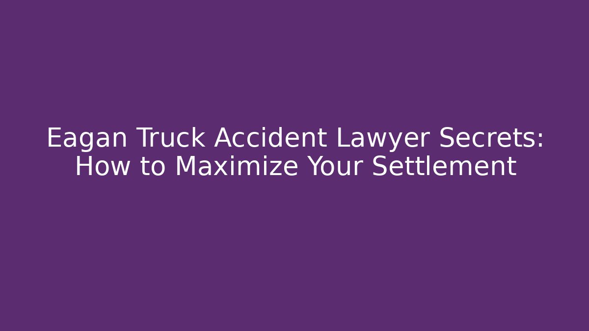 Eagan Truck Accident Lawyer Secrets: How to Maximize Your Settlement