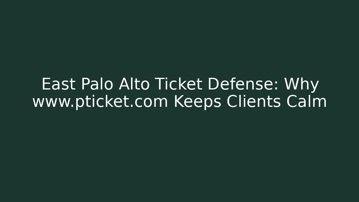 East Palo Alto Ticket Defense: Why www.pticket.com Keeps Clients Calm