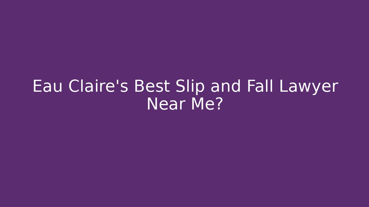 Eau Claire's Best Slip and Fall Lawyer Near Me?