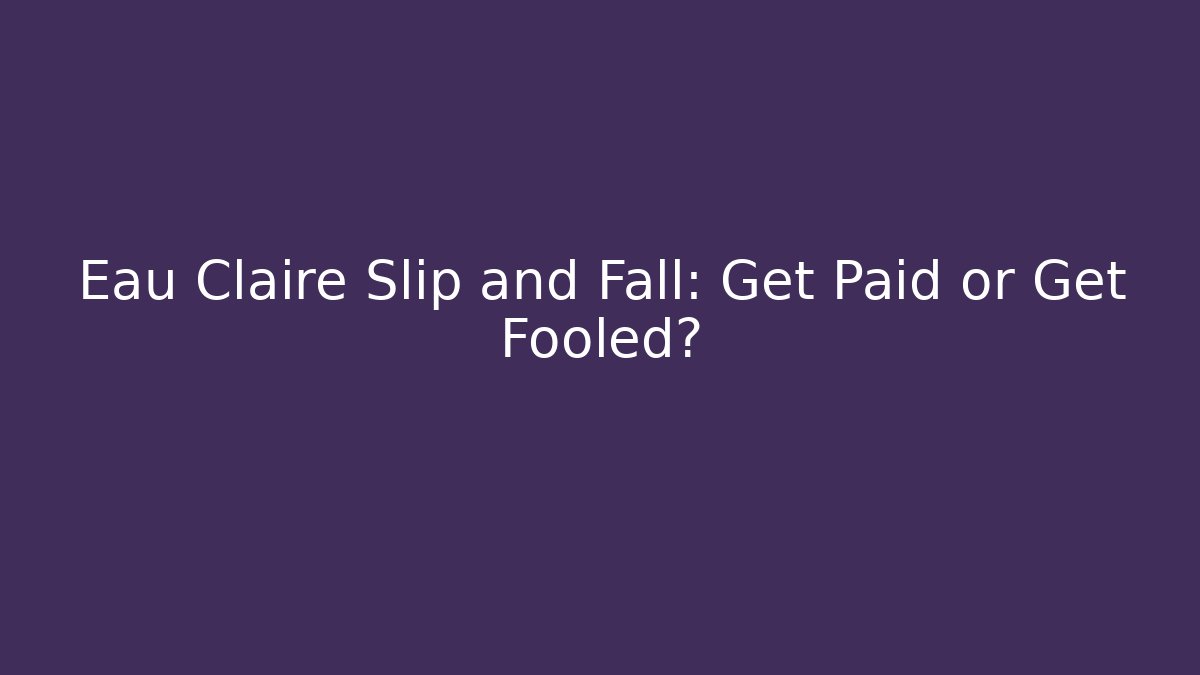 Eau Claire Slip and Fall: Get Paid or Get Fooled?