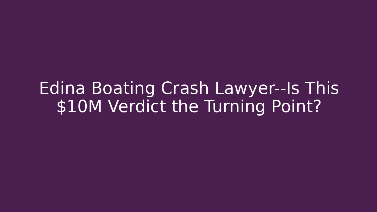 Edina Boating Crash Lawyer—Is This $10M Verdict the Turning Point?