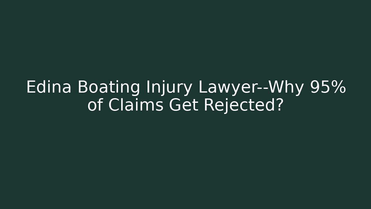 Edina Boating Injury Lawyer—Why 95% of Claims Get Rejected?