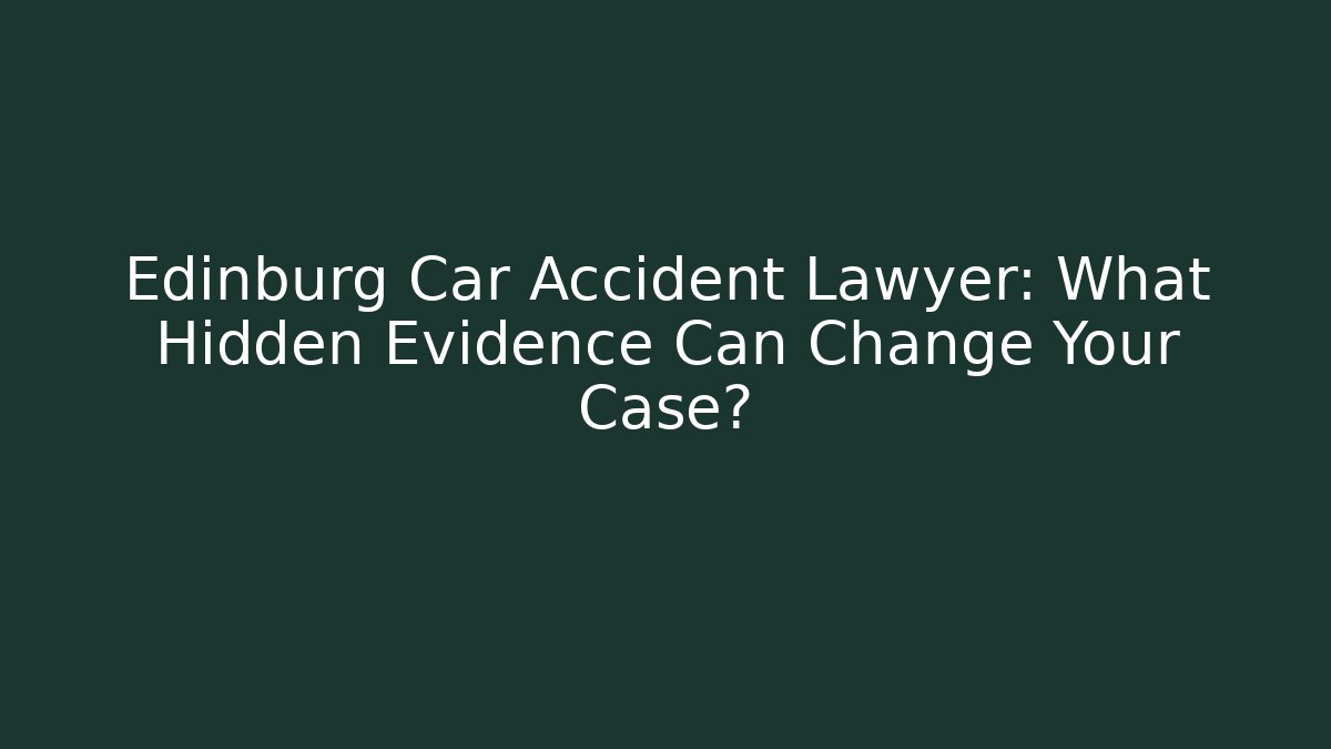Edinburg Car Accident Lawyer: What Hidden Evidence Can Change Your Case?