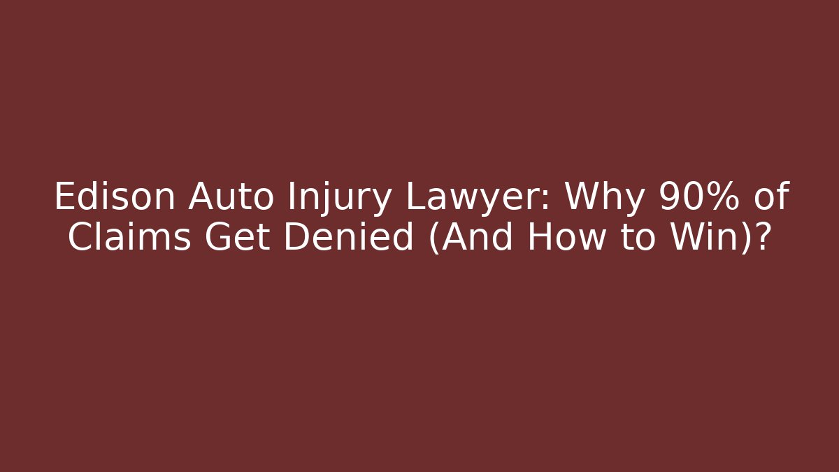 Edison Auto Injury Lawyer: Why 90% of Claims Get Denied (And How to Win)?
