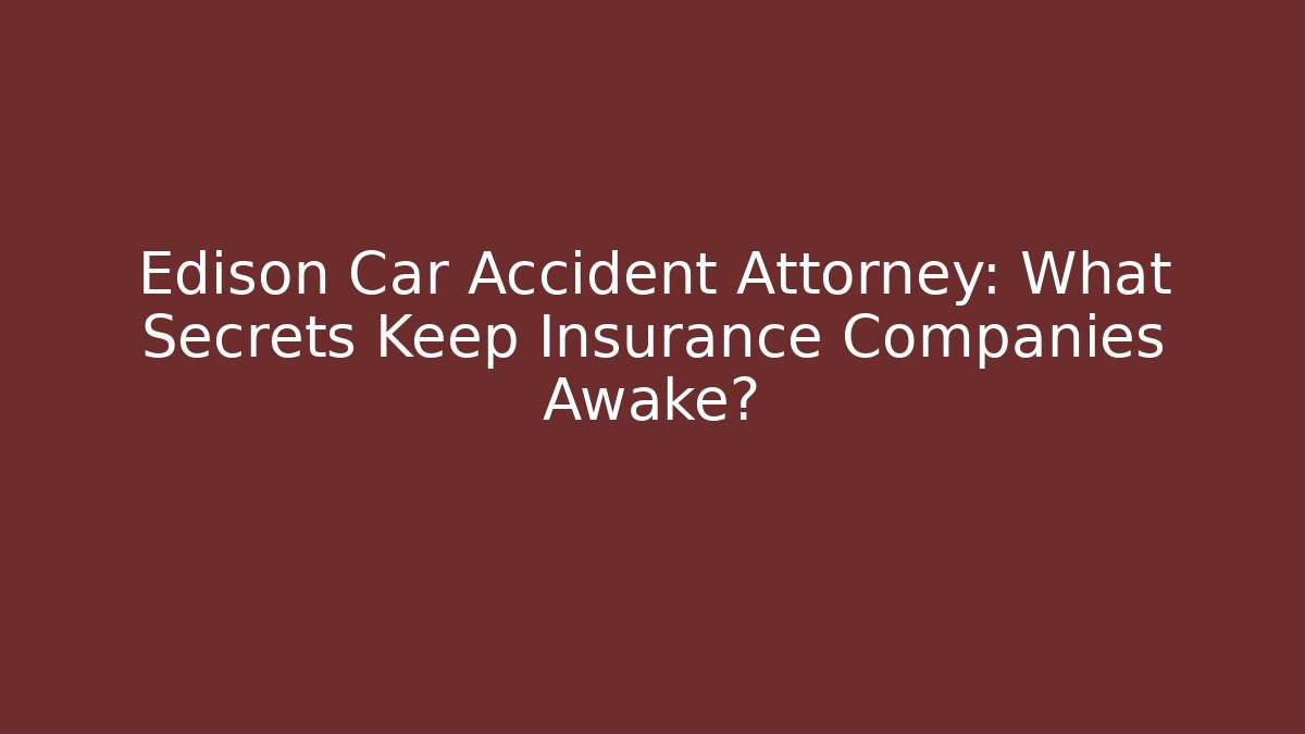 Edison Car Accident Attorney: What Secrets Keep Insurance Companies Awake?