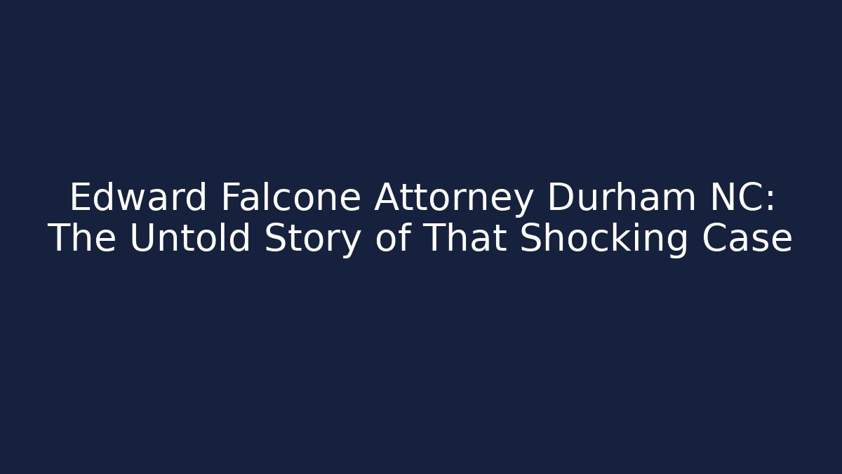 Edward Falcone Attorney Durham NC: The Untold Story of That Shocking Case