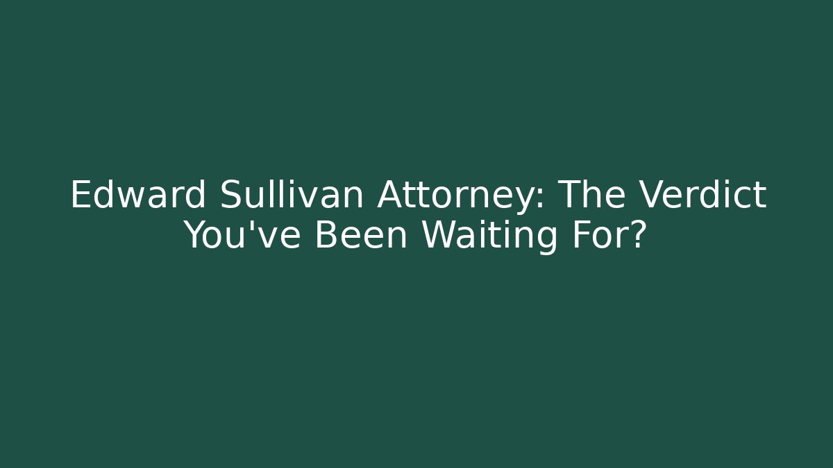 Edward Sullivan Attorney: The Verdict You’ve Been Waiting For?