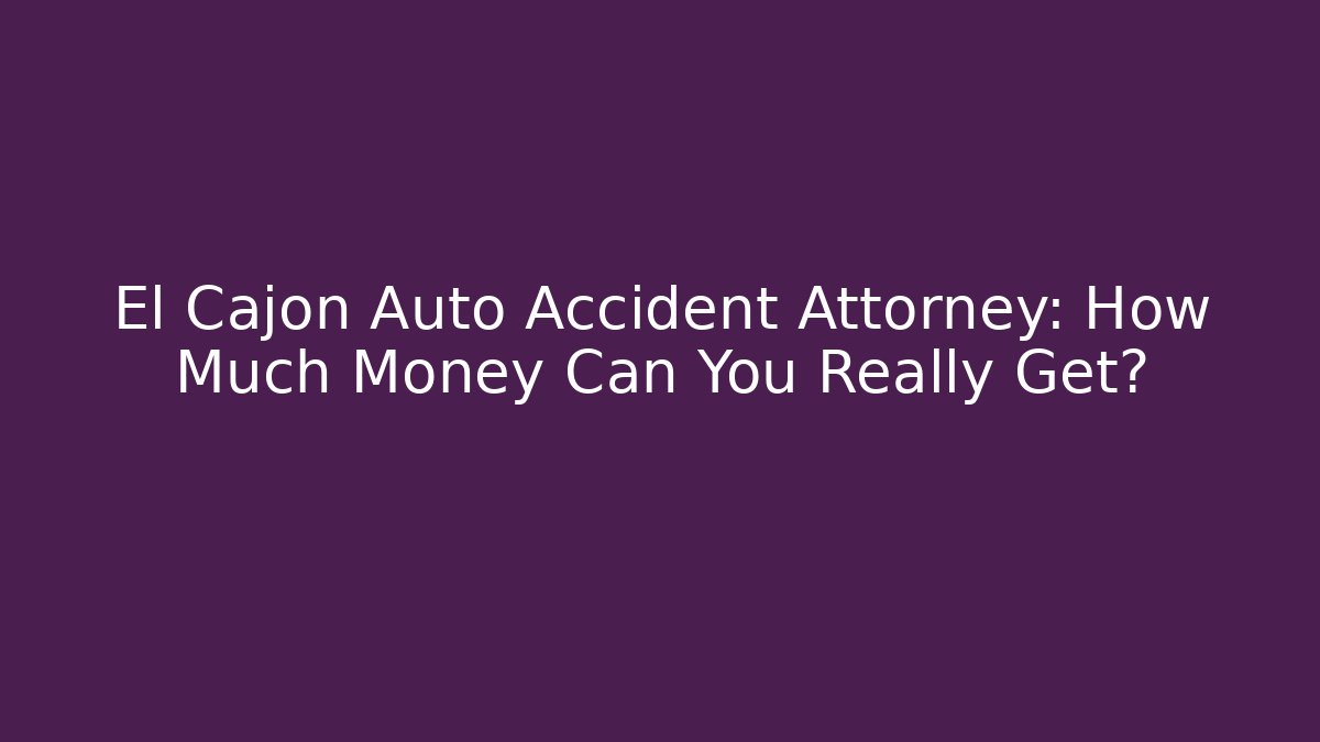 El Cajon Auto Accident Attorney: How Much Money Can You Really Get?