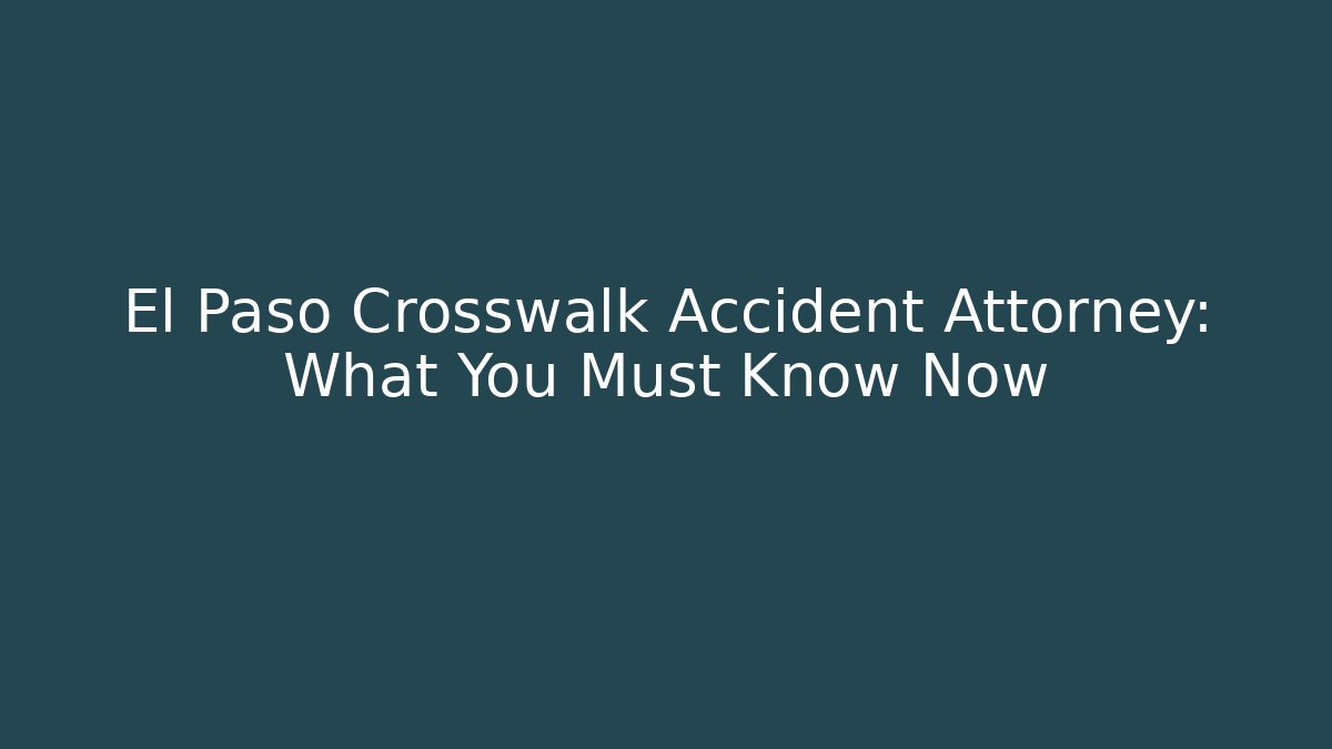 El Paso Crosswalk Accident Attorney: What You Must Know Now
