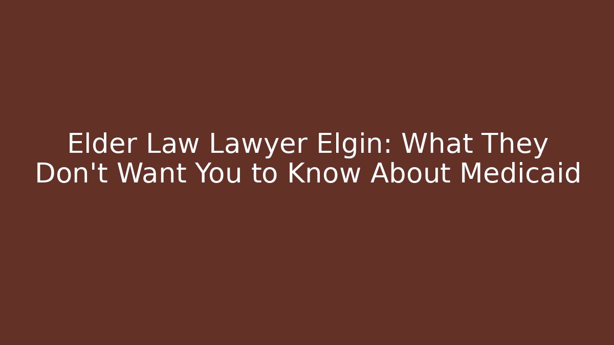 Elder Law Lawyer Elgin: What They Don't Want You to Know About Medicaid