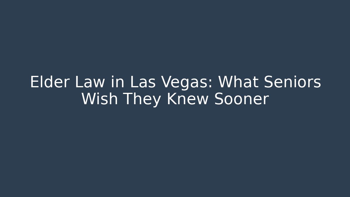Elder Law in Las Vegas: What Seniors Wish They Knew Sooner