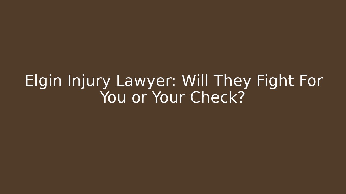 Elgin Injury Lawyer: Will They Fight For You or Your Check?