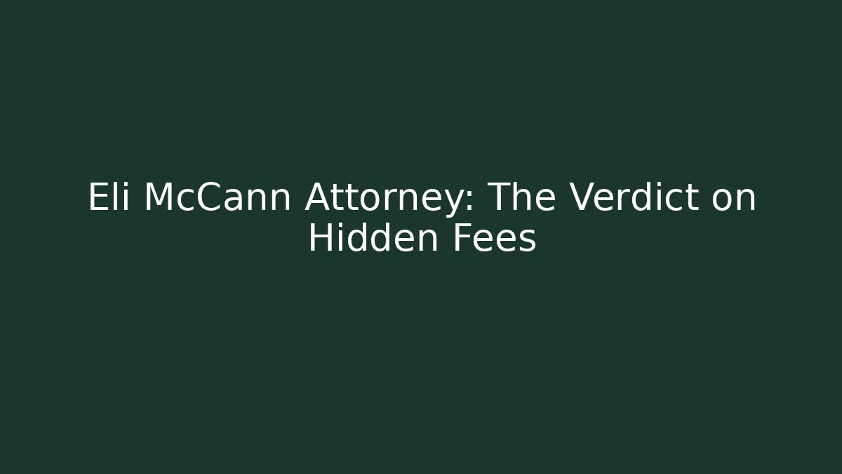 Eli McCann Attorney: The Verdict on Hidden Fees