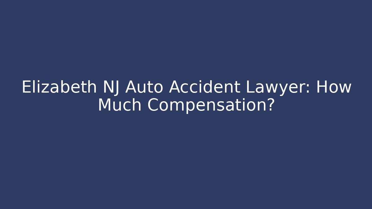 Elizabeth NJ Auto Accident Lawyer: How Much Compensation?
