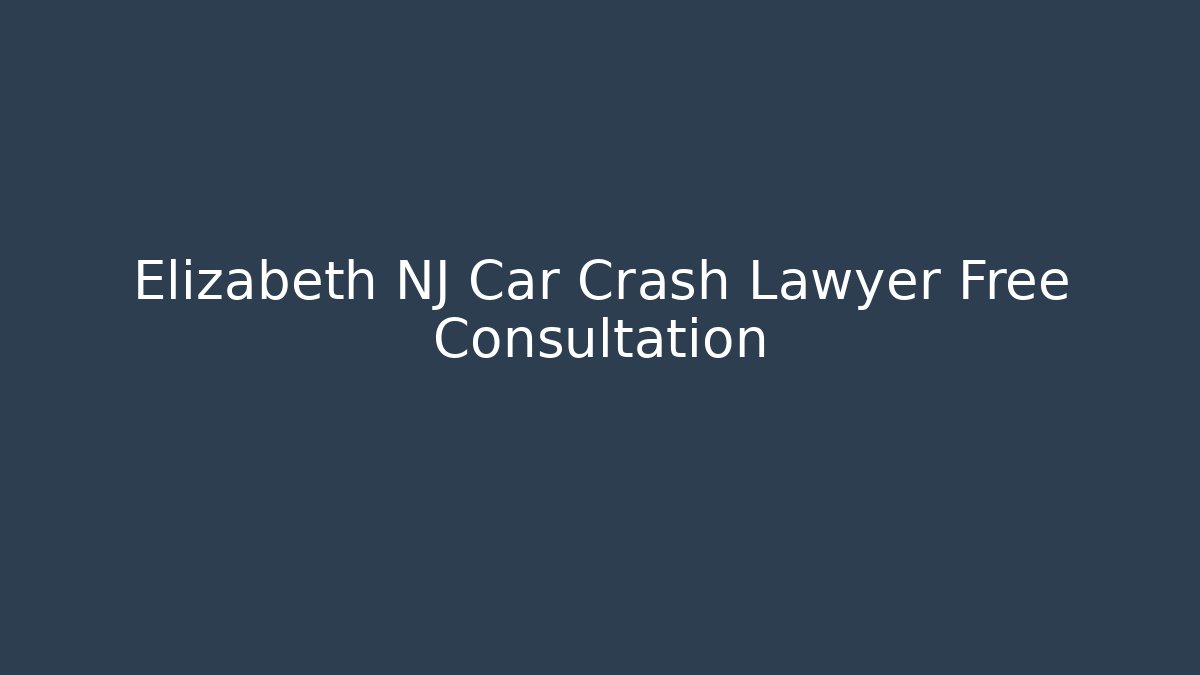 Elizabeth NJ Car Crash Lawyer Free Consultation