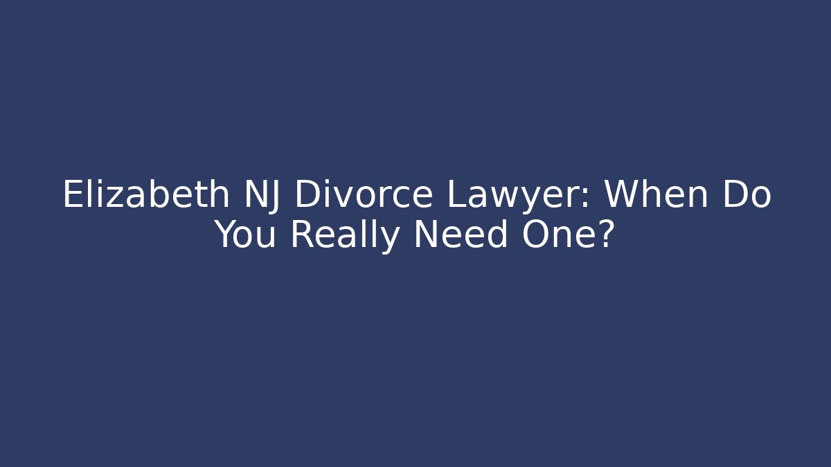 Elizabeth NJ Divorce Lawyer: When Do You Really Need One?