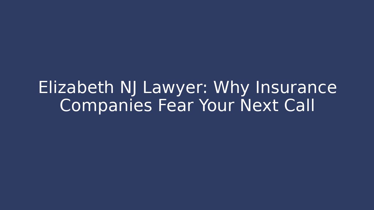 Elizabeth NJ Lawyer: Why Insurance Companies Fear Your Next Call